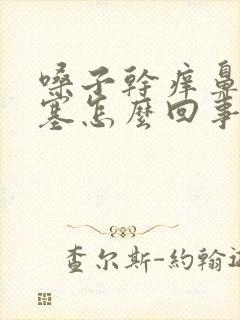 嗓子干痒鼻子堵塞怎么回事