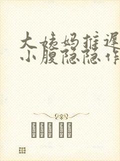 大姨妈推迟三天小腹隐隐作痛怎么回事