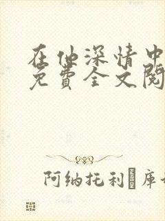 在他深情中陨落免费全文阅读