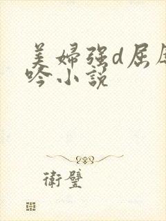 美妇强d屈辱呻吟小说