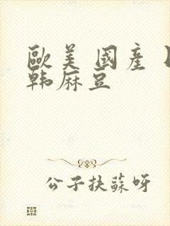 欧美 国产 日韩麻豆