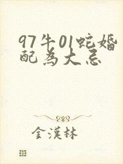 97牛01蛇婚配为大忌