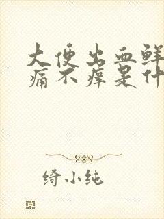 大便出血鲜红不痛不痒是什么原因