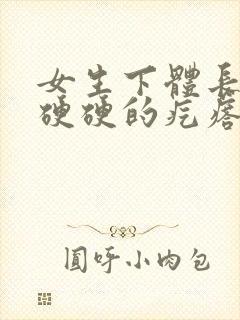 女生下体长一个硬硬的疙瘩