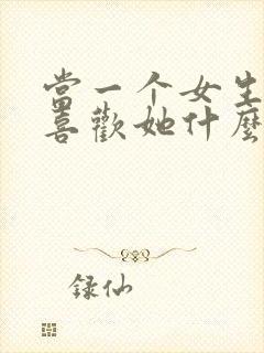 当一个女生问你喜欢她什么怎么回