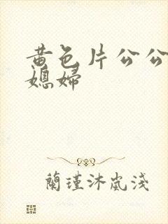 黄色片公公与儿媳妇