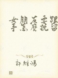 女朋友要跟我分手怎么挽留