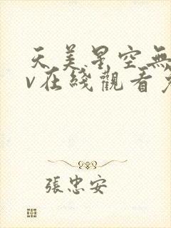 天美星空无痕mv在线观看免费高清