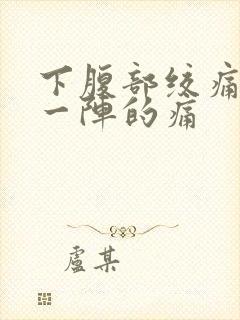 下腹部绞痛一阵一阵的痛