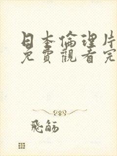 日本伦理片在线免费观看完整版