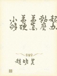 小弟弟勃起后不够硬怎么办