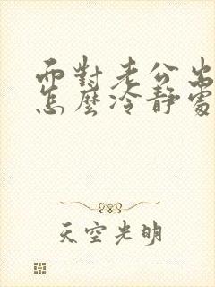 面对老公出轨该怎么冷静处理