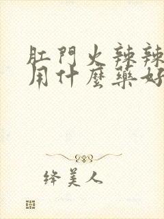 肛门火辣辣的疼用什么药好