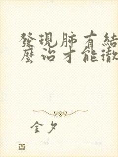 发现肺有结节怎么治才能彻底消除