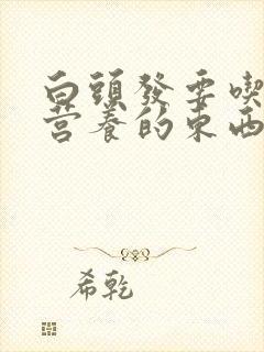 白头发要吃什么营养的东西