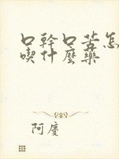 口干口苦怎么办吃什么药