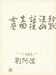 女生说没干嘛怎么回复幽默