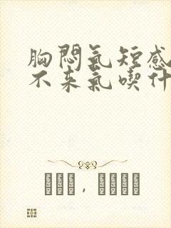 胸闷气短感觉上不来气吃什么药