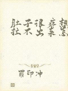 肚子很疼想拉屎拉不出来怎么回事