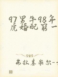 97男牛98年虎婚配穷一辈
