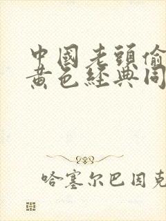 中国老头偷拍的黄色经典同性恋片