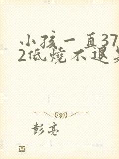 小孩一直37.2低烧不退是什么原因