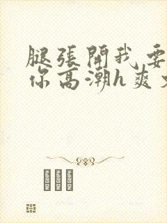 腿张开我要添到你高潮h爽文封面