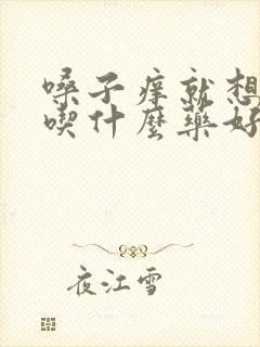 嗓子痒就想咳嗽吃什么药好