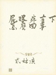 屁眼疼有下坠感怎么回事