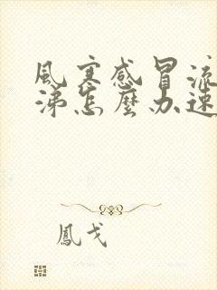 风寒感冒流清鼻涕怎么办速效办法