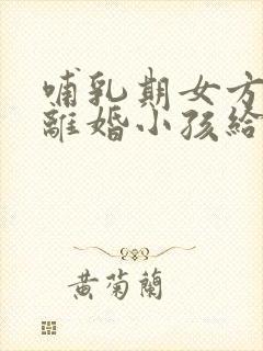 哺乳期女方起诉离婚小孩给谁封面