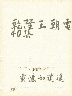 乾隆王朝电视剧40集