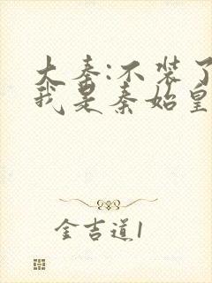 大秦:不装了,我是秦始皇免费阅读