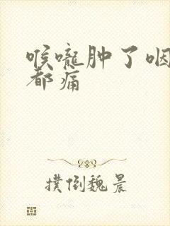 喉咙肿了咽口水都痛