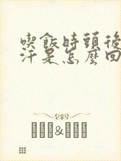 吃饭时头后面出汗是怎么回事