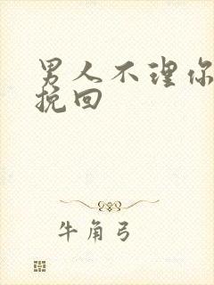 男人不理你怎么挽回