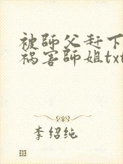 被师父赶下山去祸害师姐txt下载完本