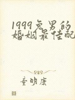 1999兔男的婚姻最佳配偶属相