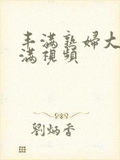 丰满熟妇大乳丰满视频