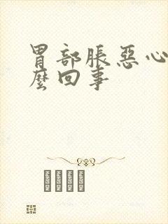 胃部胀恶心是怎么回事