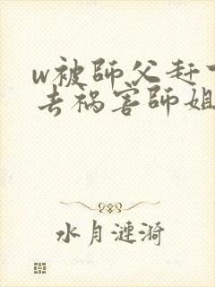 w被师父赶下山去祸害师姐》封面