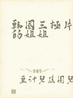 韩国三极片漂亮的姐姐