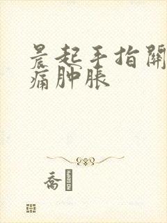 晨起手指关节疼痛肿胀