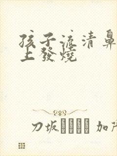 孩子流清鼻涕晚上发烧