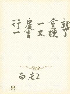 行房一会就软了一会又硬了