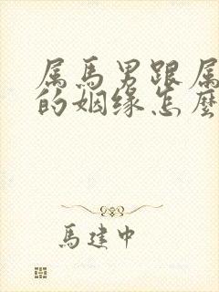 属马男跟属蛇女的姻缘怎么样