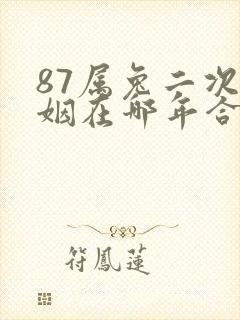 87属兔二次婚姻在哪年合适