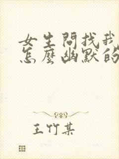 女生问找我干嘛怎么幽默的回复