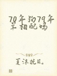 70年狗79年羊相配吗