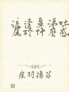 流清鼻涕吐黄痰属于什么感冒